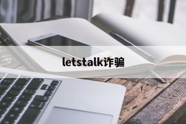 letstalk诈骗(下载应用程序的注意事项)