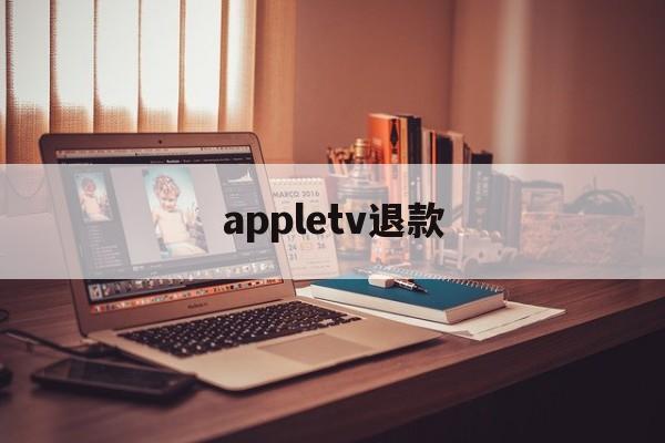 appletv退款(appletv怎么退订)