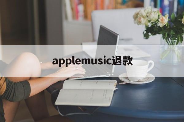 applemusic退款(applemusic退款能退几个月)